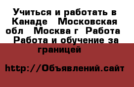 Учиться и работать в Канаде - Московская обл., Москва г. Работа » Работа и обучение за границей   
